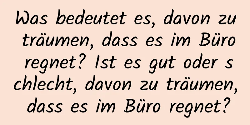 Was bedeutet es, davon zu träumen, dass es im Büro regnet? Ist es gut oder schlecht, davon zu träumen, dass es im Büro regnet?