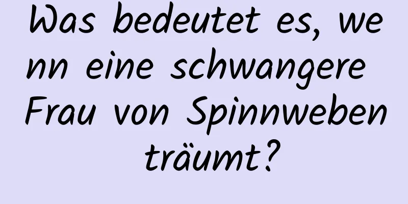 Was bedeutet es, wenn eine schwangere Frau von Spinnweben träumt?