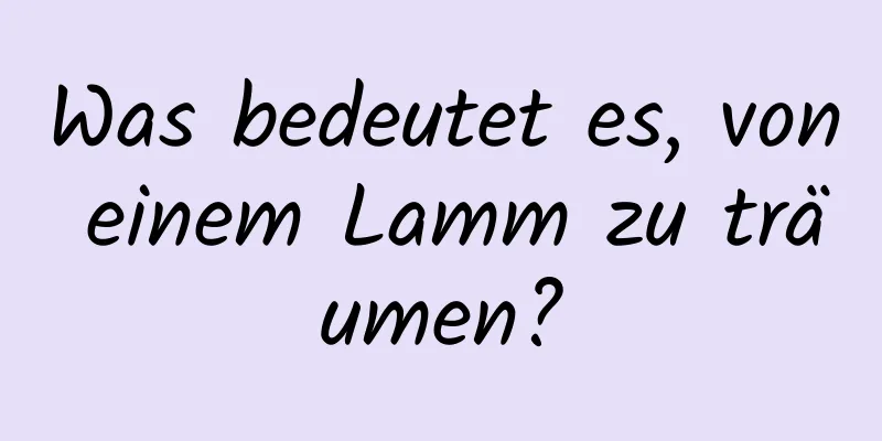 Was bedeutet es, von einem Lamm zu träumen?