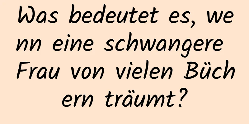 Was bedeutet es, wenn eine schwangere Frau von vielen Büchern träumt?