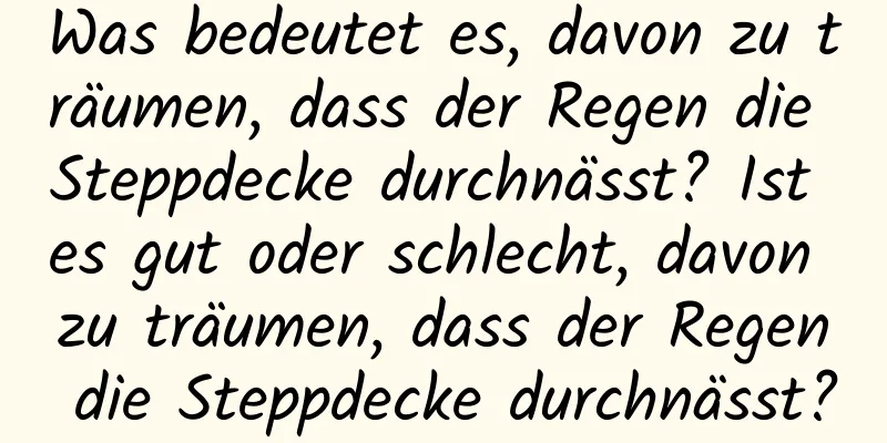 Was bedeutet es, davon zu träumen, dass der Regen die Steppdecke durchnässt? Ist es gut oder schlecht, davon zu träumen, dass der Regen die Steppdecke durchnässt?