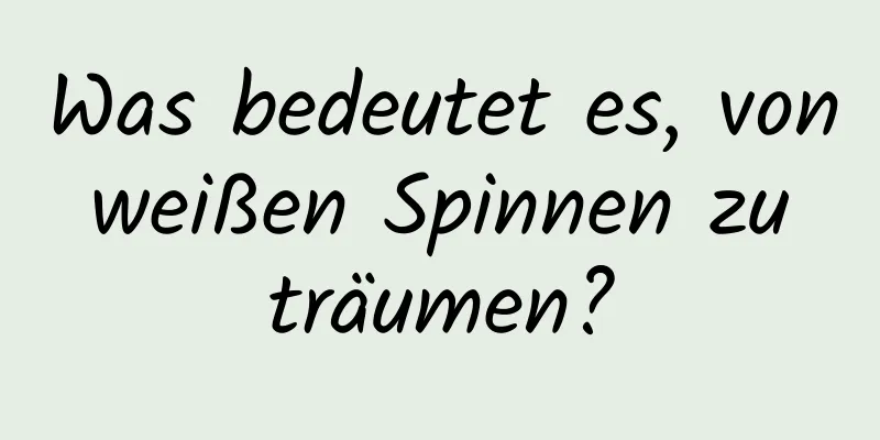 Was bedeutet es, von weißen Spinnen zu träumen?