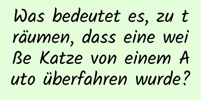 Was bedeutet es, zu träumen, dass eine weiße Katze von einem Auto überfahren wurde?