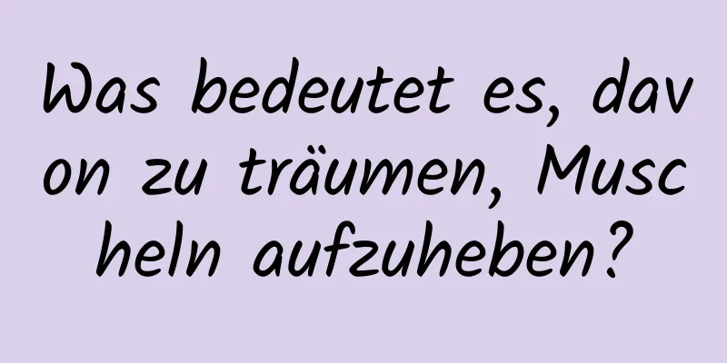 Was bedeutet es, davon zu träumen, Muscheln aufzuheben?