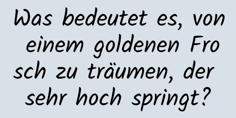 Was bedeutet es, von einem goldenen Frosch zu träumen, der sehr hoch springt?