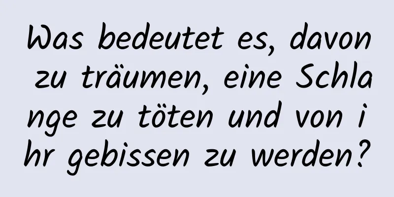 Was bedeutet es, davon zu träumen, eine Schlange zu töten und von ihr gebissen zu werden?