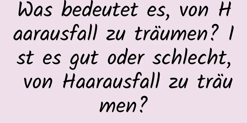 Was bedeutet es, von Haarausfall zu träumen? Ist es gut oder schlecht, von Haarausfall zu träumen?