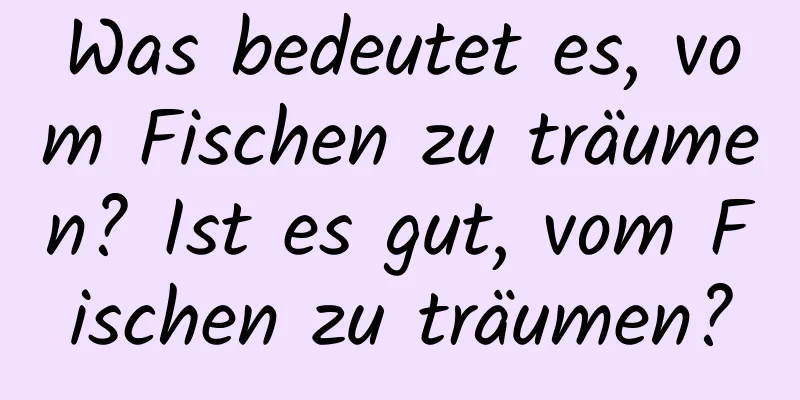 Was bedeutet es, vom Fischen zu träumen? Ist es gut, vom Fischen zu träumen?