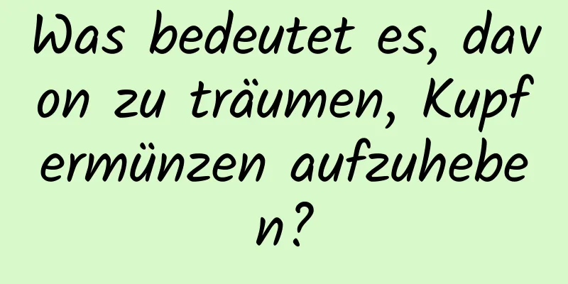 Was bedeutet es, davon zu träumen, Kupfermünzen aufzuheben?