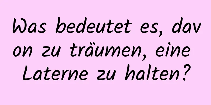 Was bedeutet es, davon zu träumen, eine Laterne zu halten?