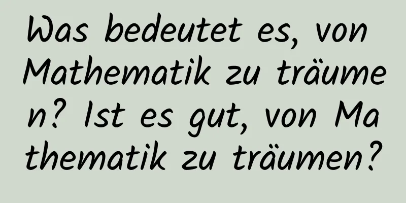 Was bedeutet es, von Mathematik zu träumen? Ist es gut, von Mathematik zu träumen?