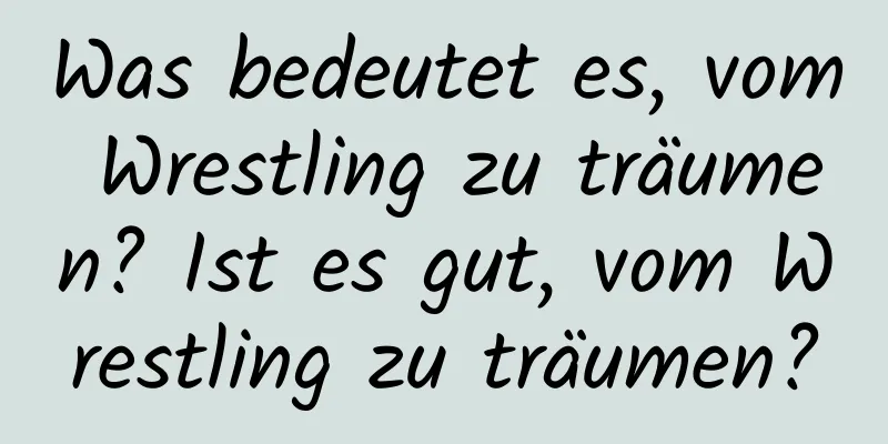 Was bedeutet es, vom Wrestling zu träumen? Ist es gut, vom Wrestling zu träumen?