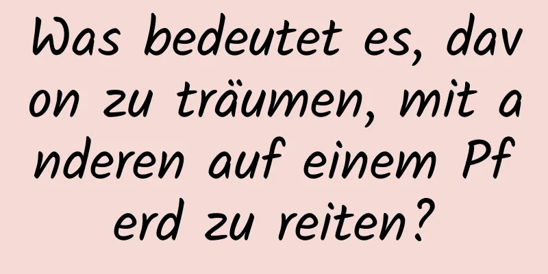 Was bedeutet es, davon zu träumen, mit anderen auf einem Pferd zu reiten?