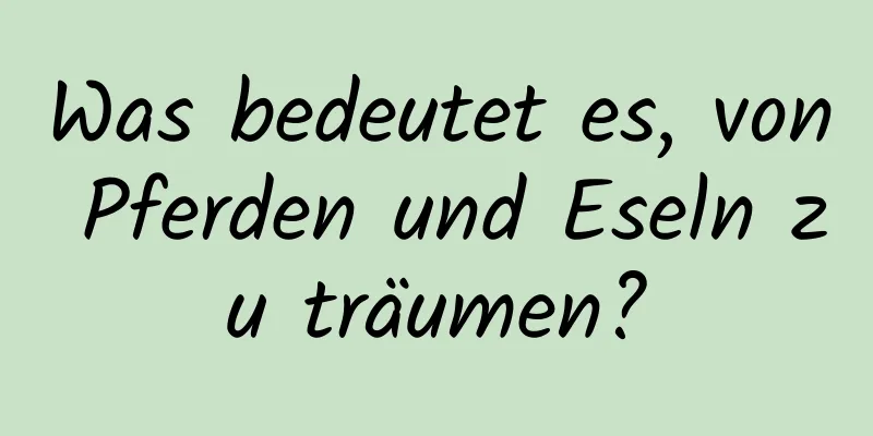 Was bedeutet es, von Pferden und Eseln zu träumen?