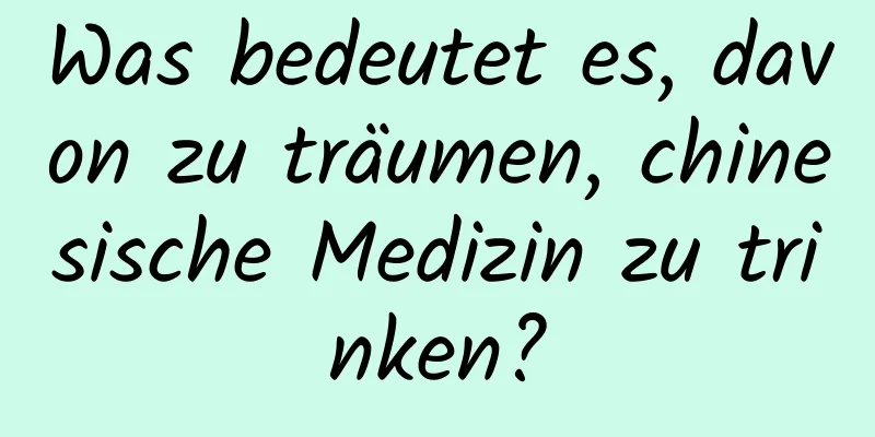 Was bedeutet es, davon zu träumen, chinesische Medizin zu trinken?