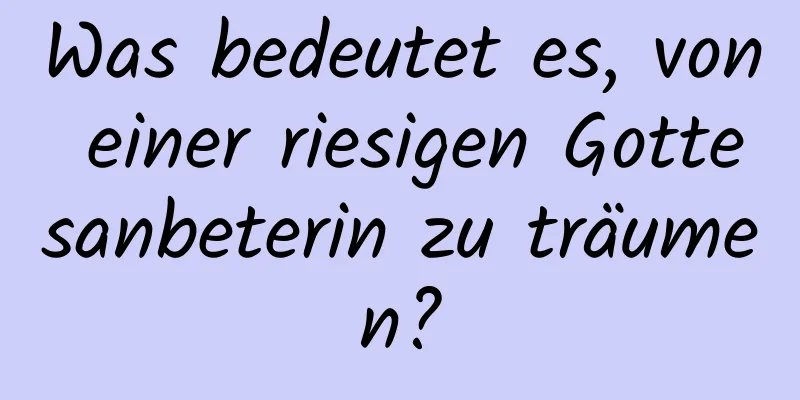 Was bedeutet es, von einer riesigen Gottesanbeterin zu träumen?