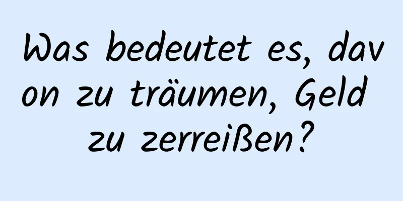 Was bedeutet es, davon zu träumen, Geld zu zerreißen?