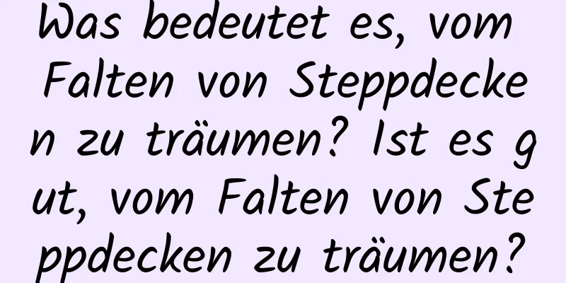 Was bedeutet es, vom Falten von Steppdecken zu träumen? Ist es gut, vom Falten von Steppdecken zu träumen?