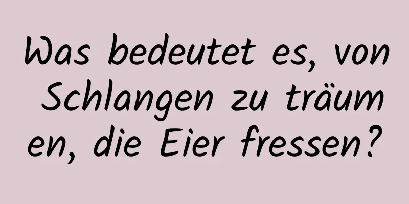 Was bedeutet es, von Schlangen zu träumen, die Eier fressen?