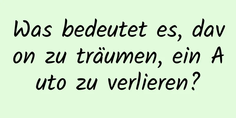 Was bedeutet es, davon zu träumen, ein Auto zu verlieren?