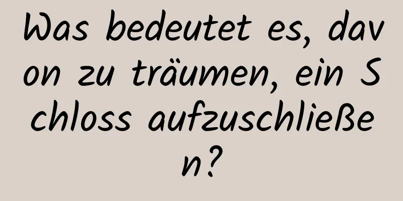 Was bedeutet es, davon zu träumen, ein Schloss aufzuschließen?