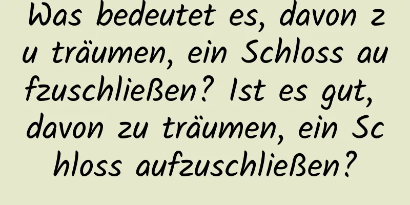 Was bedeutet es, davon zu träumen, ein Schloss aufzuschließen? Ist es gut, davon zu träumen, ein Schloss aufzuschließen?