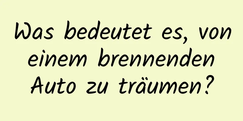 Was bedeutet es, von einem brennenden Auto zu träumen?