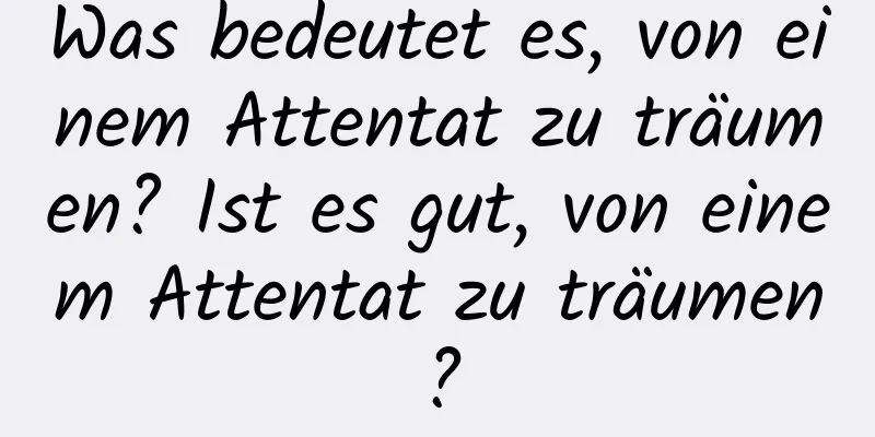 Was bedeutet es, von einem Attentat zu träumen? Ist es gut, von einem Attentat zu träumen?