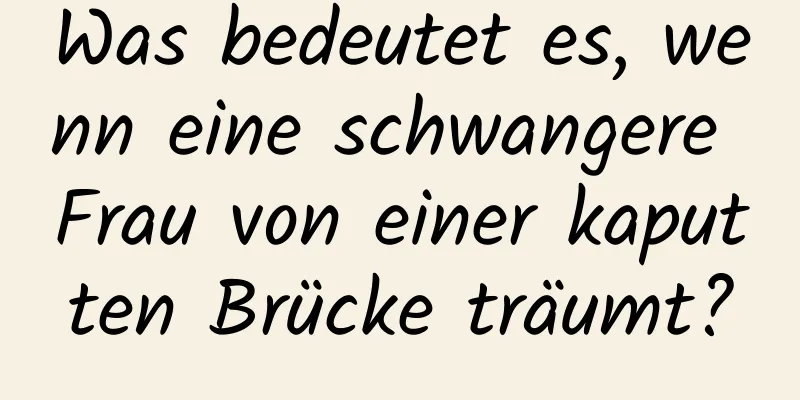 Was bedeutet es, wenn eine schwangere Frau von einer kaputten Brücke träumt?