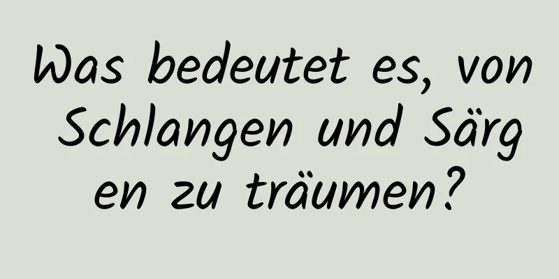 Was bedeutet es, von Schlangen und Särgen zu träumen?