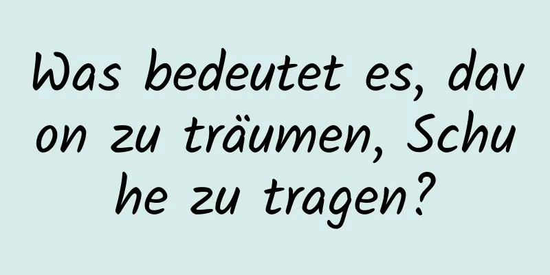 Was bedeutet es, davon zu träumen, Schuhe zu tragen?