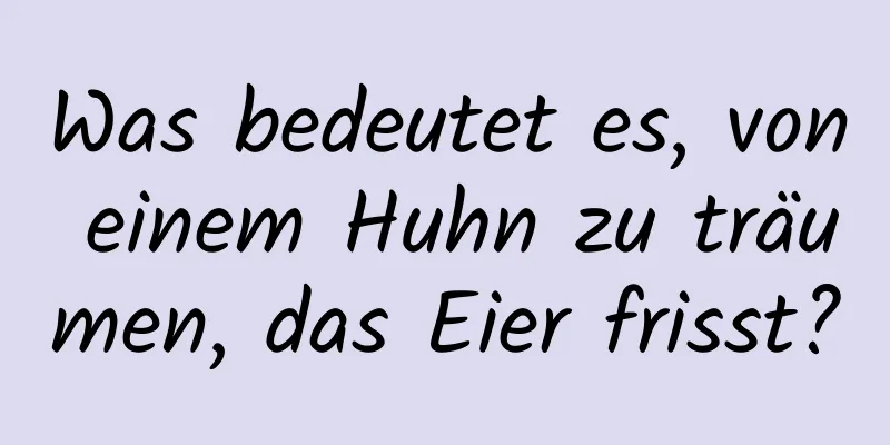 Was bedeutet es, von einem Huhn zu träumen, das Eier frisst?