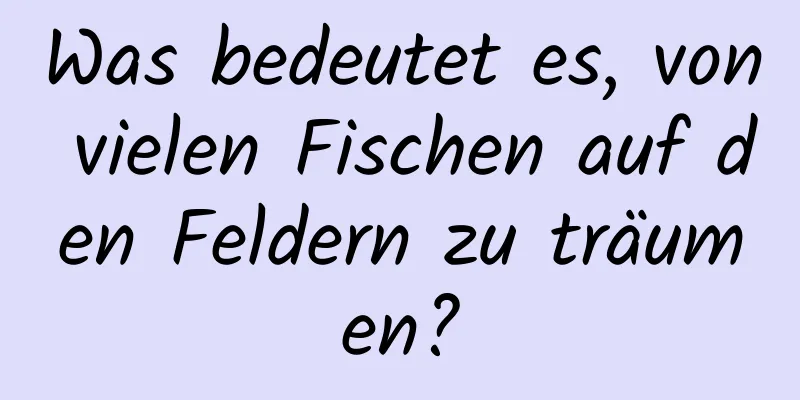 Was bedeutet es, von vielen Fischen auf den Feldern zu träumen?