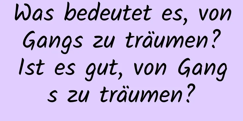 Was bedeutet es, von Gangs zu träumen? Ist es gut, von Gangs zu träumen?