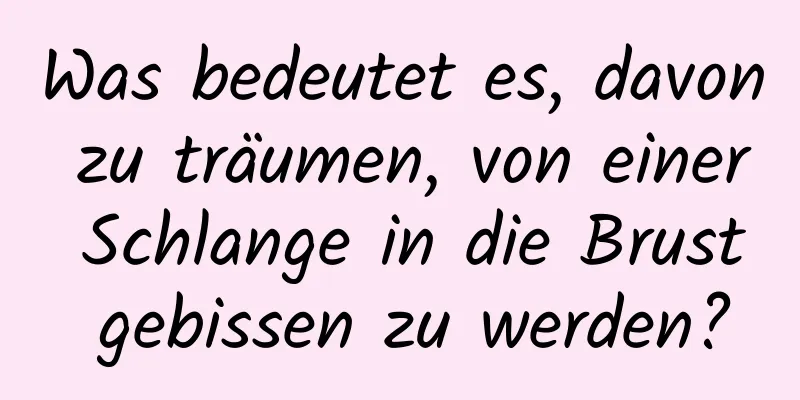 Was bedeutet es, davon zu träumen, von einer Schlange in die Brust gebissen zu werden?