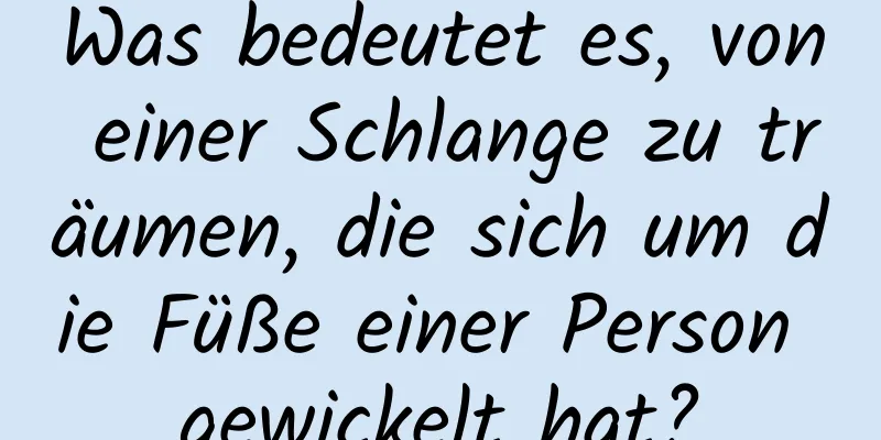 Was bedeutet es, von einer Schlange zu träumen, die sich um die Füße einer Person gewickelt hat?