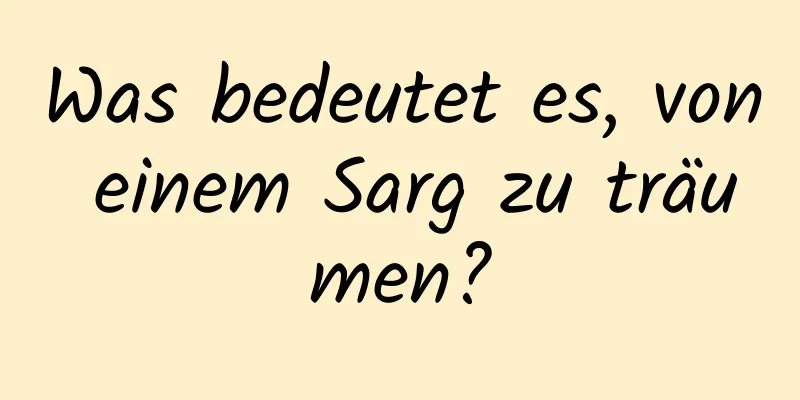 Was bedeutet es, von einem Sarg zu träumen?