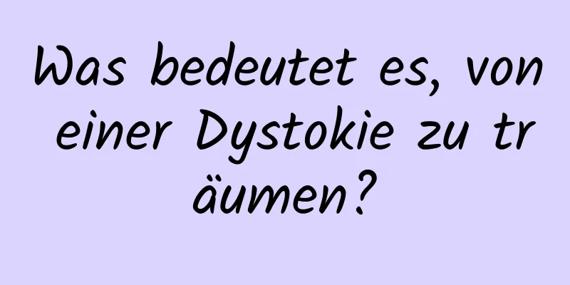 Was bedeutet es, von einer Dystokie zu träumen?