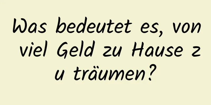 Was bedeutet es, von viel Geld zu Hause zu träumen?