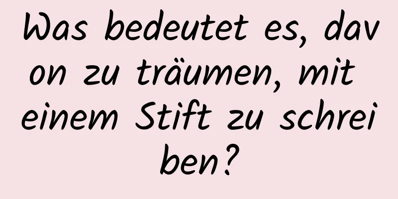 Was bedeutet es, davon zu träumen, mit einem Stift zu schreiben?