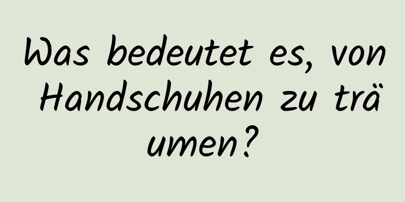 Was bedeutet es, von Handschuhen zu träumen?