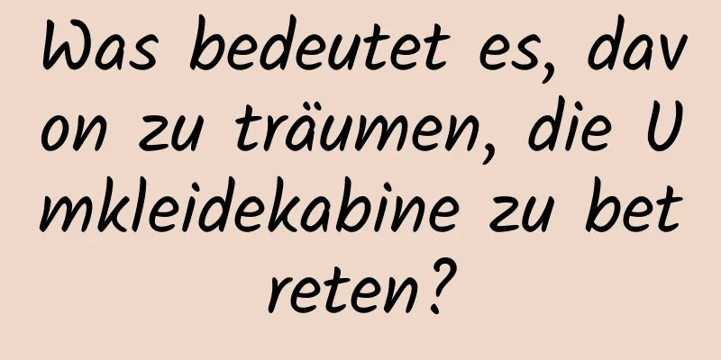 Was bedeutet es, davon zu träumen, die Umkleidekabine zu betreten?