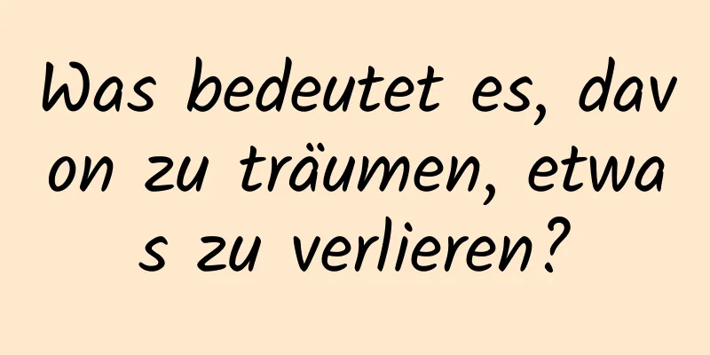 Was bedeutet es, davon zu träumen, etwas zu verlieren?