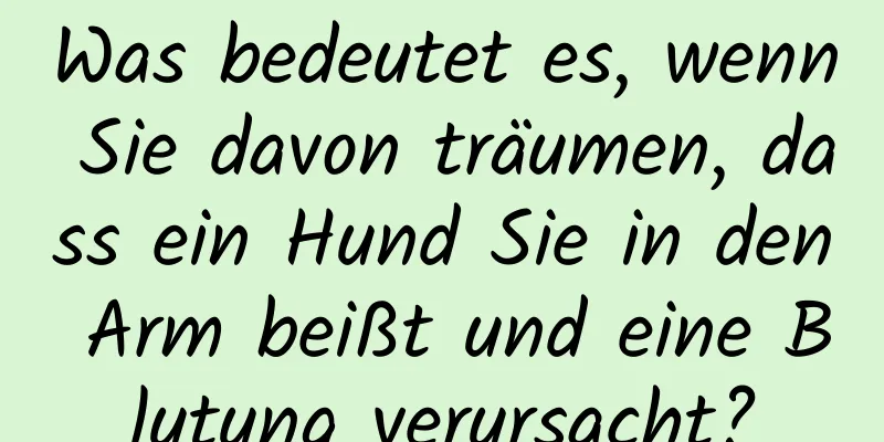 Was bedeutet es, wenn Sie davon träumen, dass ein Hund Sie in den Arm beißt und eine Blutung verursacht?