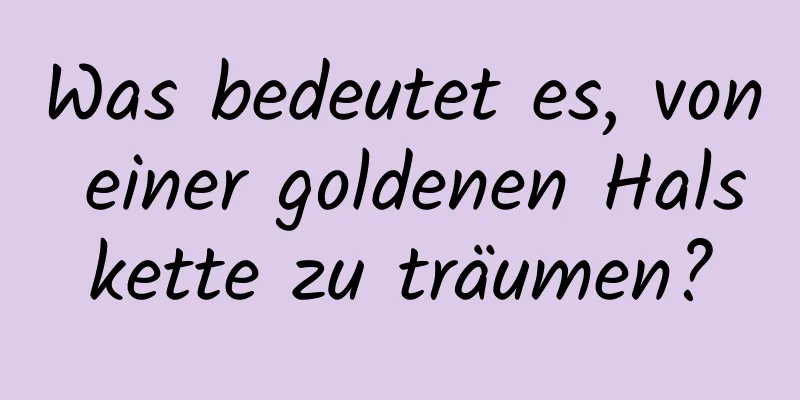 Was bedeutet es, von einer goldenen Halskette zu träumen?