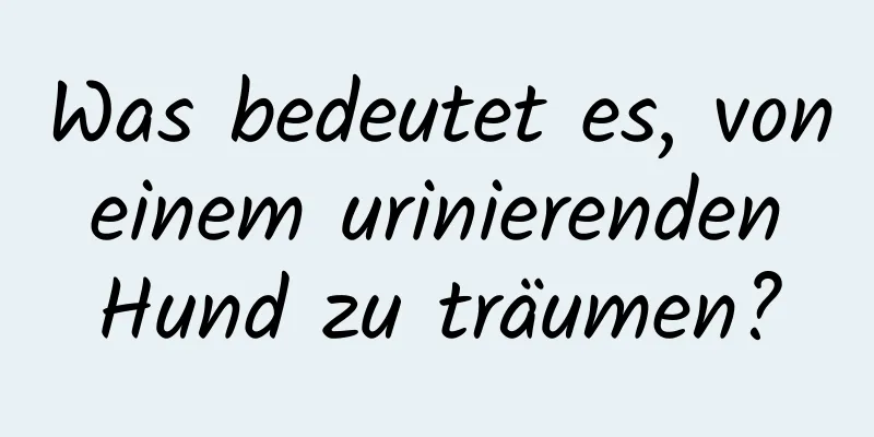 Was bedeutet es, von einem urinierenden Hund zu träumen?