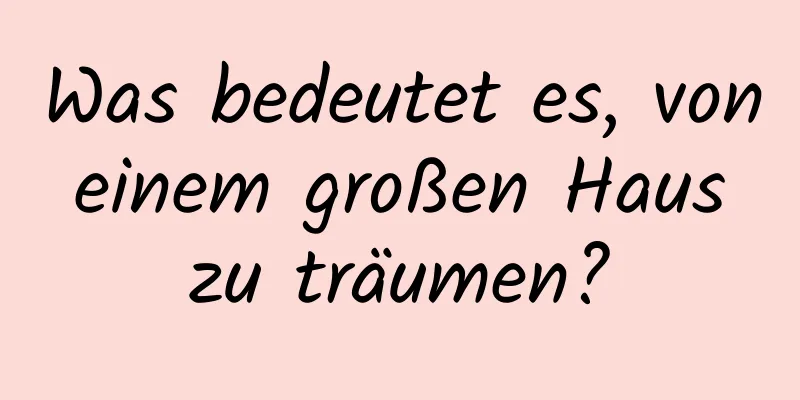 Was bedeutet es, von einem großen Haus zu träumen?