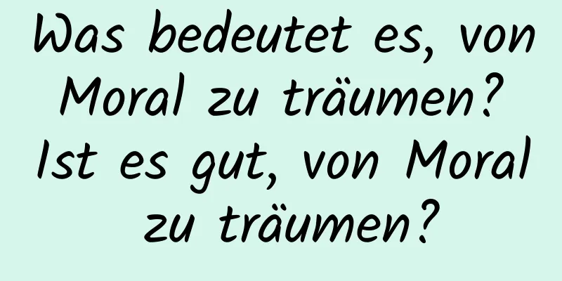 Was bedeutet es, von Moral zu träumen? Ist es gut, von Moral zu träumen?