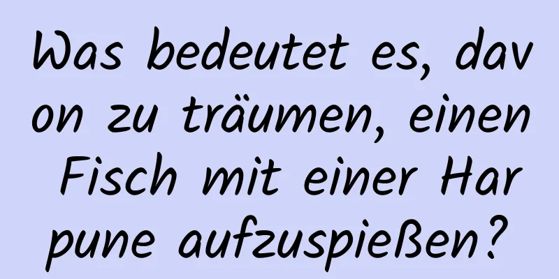 Was bedeutet es, davon zu träumen, einen Fisch mit einer Harpune aufzuspießen?