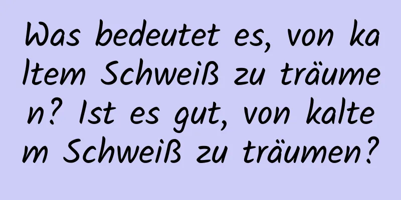 Was bedeutet es, von kaltem Schweiß zu träumen? Ist es gut, von kaltem Schweiß zu träumen?